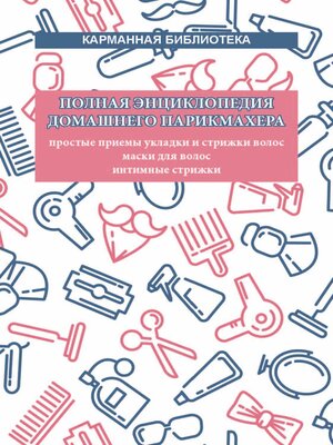 cover image of Полная энциклопедия домашнего парикмахера. Простые приемы укладки и стрижки волос. Маски для волос. Интимные стрижки